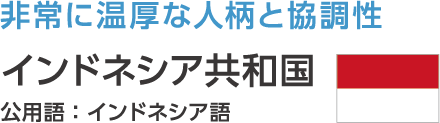 非常に温厚な人柄と協調性 インドネシア共和国 公用語:インドネシア語