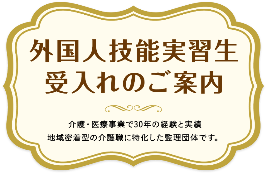外国人技能実習生受入れのご案内 介護・医療事業で30年の経験と実績、地域密着型の介護職に特化した監理団体です。